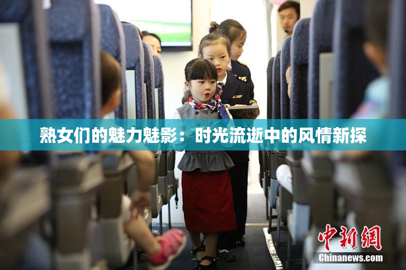 熟女们的魅力魅影：时光流逝中的风情新探