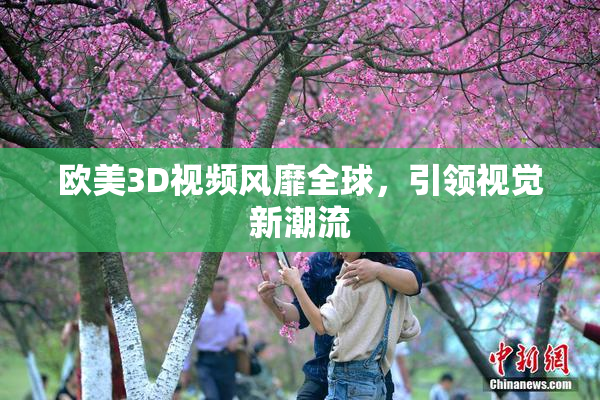 欧美3D视频风靡全球，引领视觉新潮流