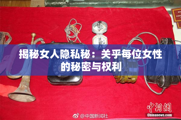 揭秘女人隐私秘：关乎每位女性的秘密与权利