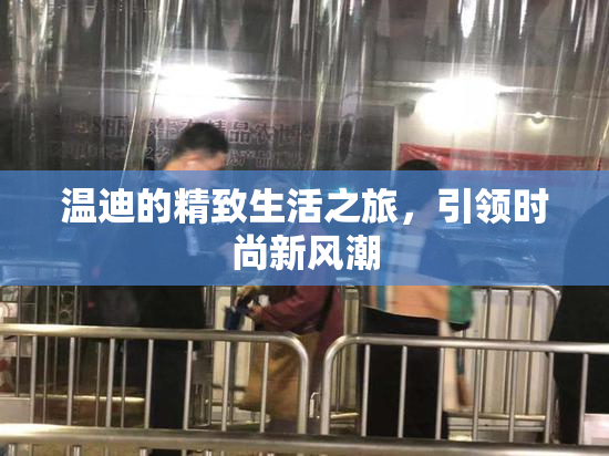 温迪的精致生活之旅，引领时尚新风潮
