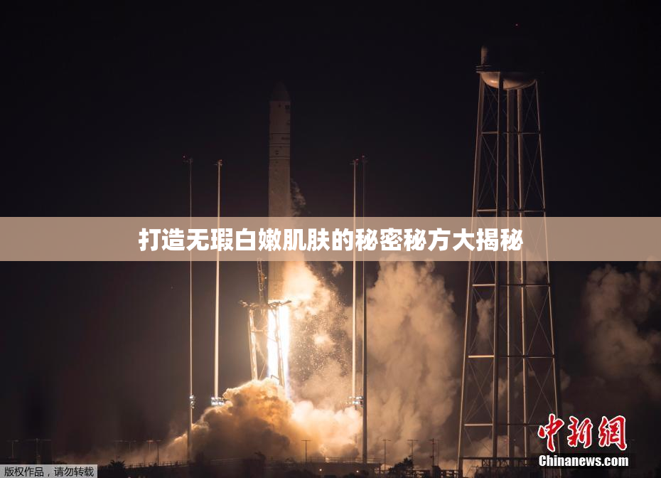 打造无瑕白嫩肌肤的秘密秘方大揭秘