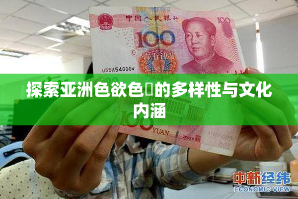 探索亚洲色欲色欱的多样性与文化内涵