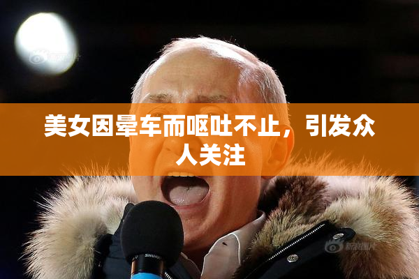 美女因晕车而呕吐不止，引发众人关注