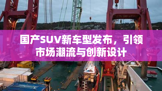 国产SUV新车型发布，引领市场潮流与创新设计