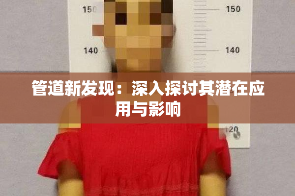 管道新发现：深入探讨其潜在应用与影响
