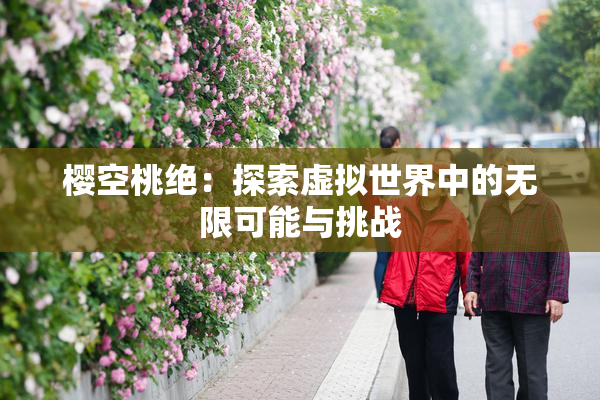 樱空桃绝：探索虚拟世界中的无限可能与挑战
