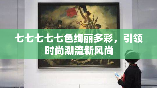 七七七七七色绚丽多彩，引领时尚潮流新风尚
