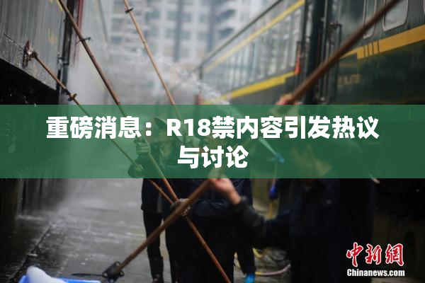 重磅消息：R18禁内容引发热议与讨论