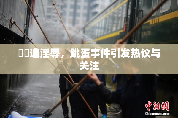妺妺遭淫辱，跳蛋事件引发热议与关注