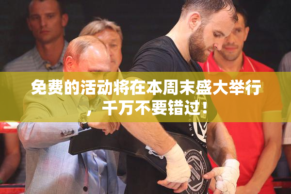 免费的活动将在本周末盛大举行，千万不要错过！
