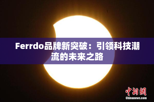 Ferrdo品牌新突破：引领科技潮流的未来之路