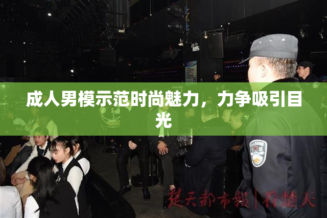 成人男模示范时尚魅力，力争吸引目光