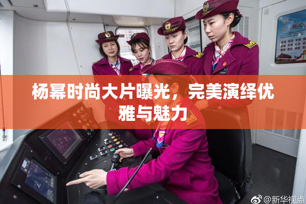 杨幂时尚大片曝光，完美演绎优雅与魅力