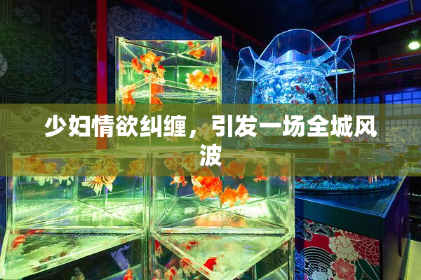 少妇情欲纠缠，引发一场全城风波