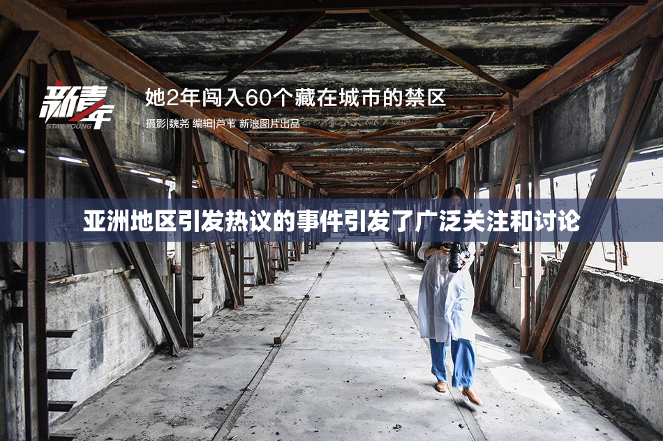 亚洲地区引发热议的事件引发了广泛关注和讨论