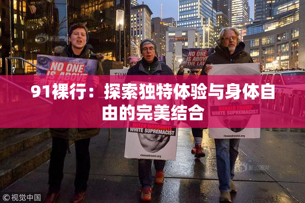91裸行：探索独特体验与身体自由的完美结合