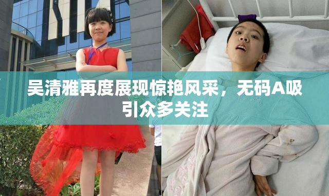 吴清雅再度展现惊艳风采，无码A吸引众多关注