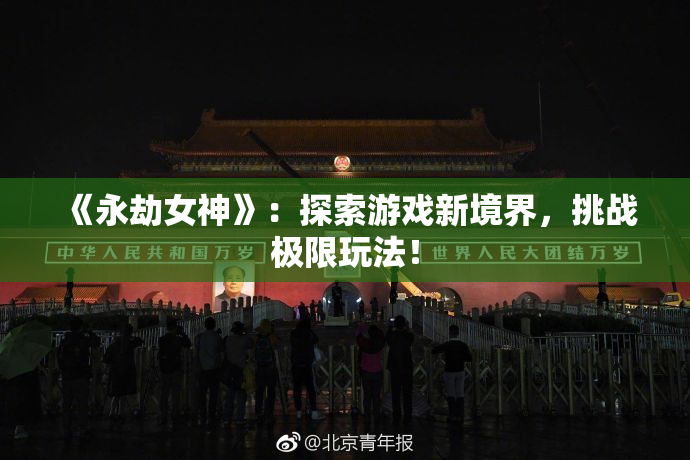 《永劫女神》：探索游戏新境界，挑战极限玩法！