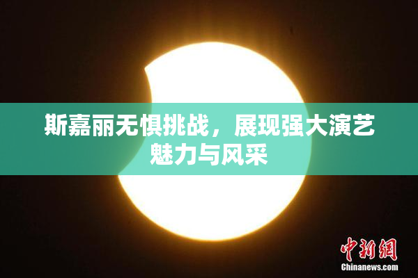 斯嘉丽无惧挑战，展现强大演艺魅力与风采