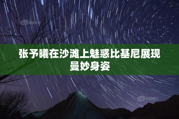 张予曦在沙滩上魅惑比基尼展现曼妙身姿