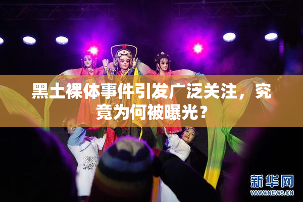 黑土裸体事件引发广泛关注，究竟为何被曝光？