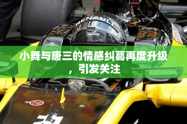 小舞与唐三的情感纠葛再度升级，引发关注