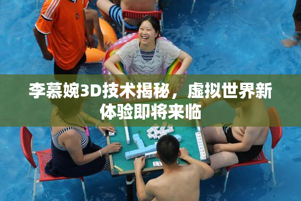 李慕婉3D技术揭秘，虚拟世界新体验即将来临