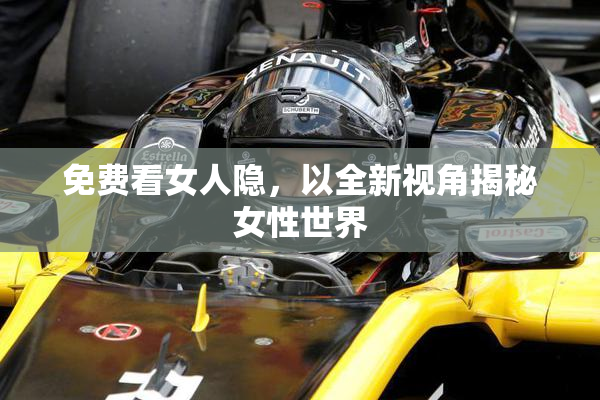 免费看女人隐，以全新视角揭秘女性世界