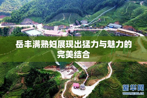 岳丰满熟妇展现出猛力与魅力的完美结合
