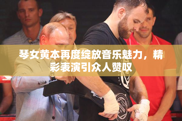 琴女黄本再度绽放音乐魅力，精彩表演引众人赞叹