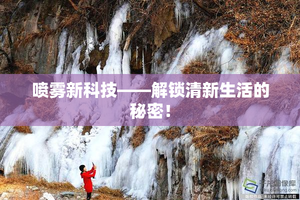 喷雾新科技——解锁清新生活的秘密！