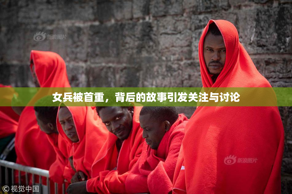 女兵被首重，背后的故事引发关注与讨论