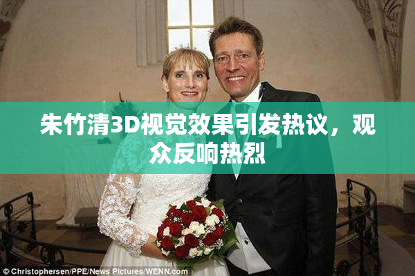 朱竹清3D视觉效果引发热议，观众反响热烈