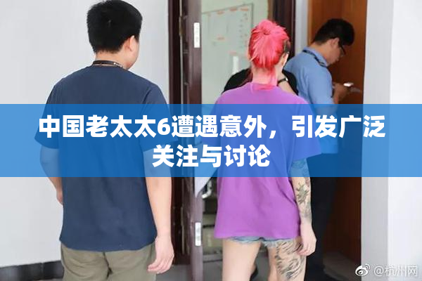 中国老太太6遭遇意外，引发广泛关注与讨论