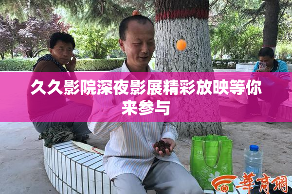 久久影院深夜影展精彩放映等你来参与