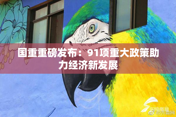 国重重磅发布：91项重大政策助力经济新发展
