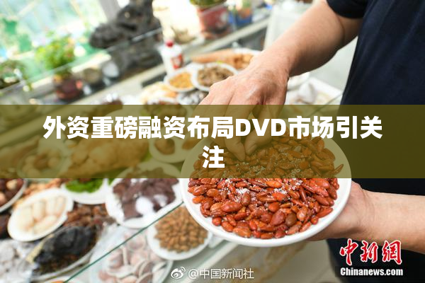 外资重磅融资布局DVD市场引关注
