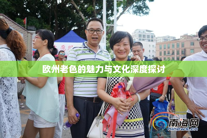 欧州老色的魅力与文化深度探讨