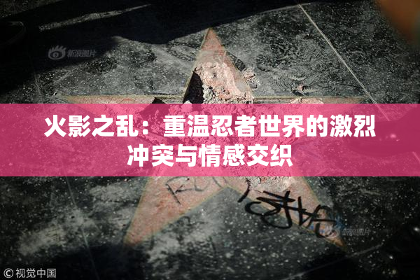 火影之乱：重温忍者世界的激烈冲突与情感交织