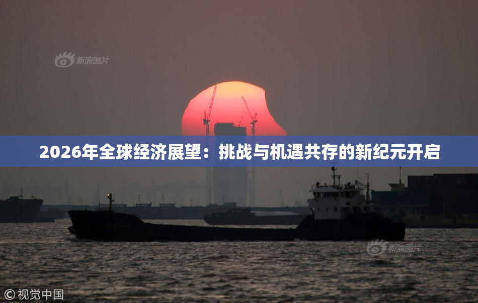 2026年全球经济展望：挑战与机遇共存的新纪元开启