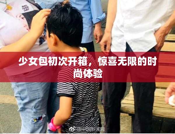 少女包初次开箱，惊喜无限的时尚体验