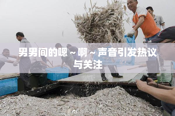 男男间的嗯～啊～声音引发热议与关注