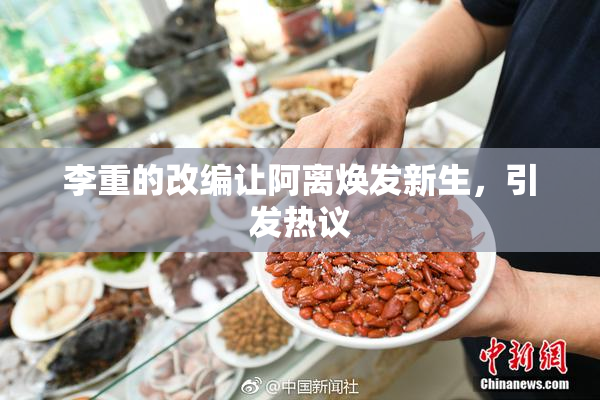 李重的改编让阿离焕发新生，引发热议