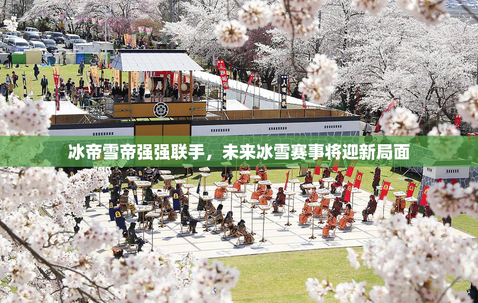 冰帝雪帝强强联手，未来冰雪赛事将迎新局面