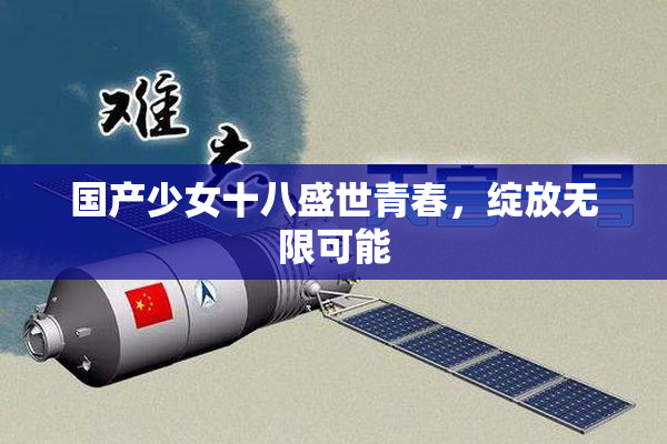 国产少女十八盛世青春，绽放无限可能