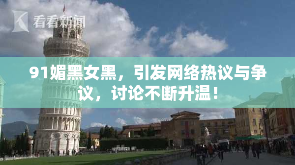 91媚黑女黑，引发网络热议与争议，讨论不断升温！