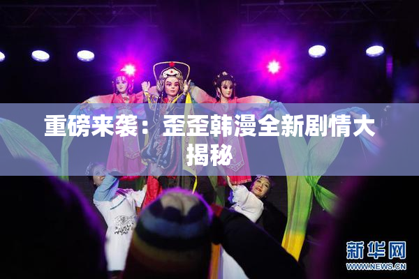重磅来袭：歪歪韩漫全新剧情大揭秘