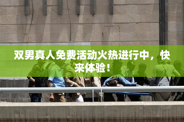 双男真人免费活动火热进行中，快来体验！