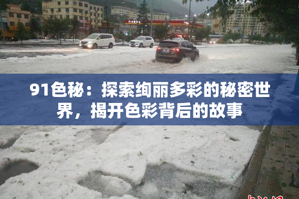 91色秘：探索绚丽多彩的秘密世界，揭开色彩背后的故事