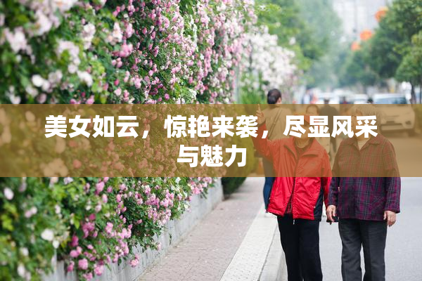 美女如云，惊艳来袭，尽显风采与魅力